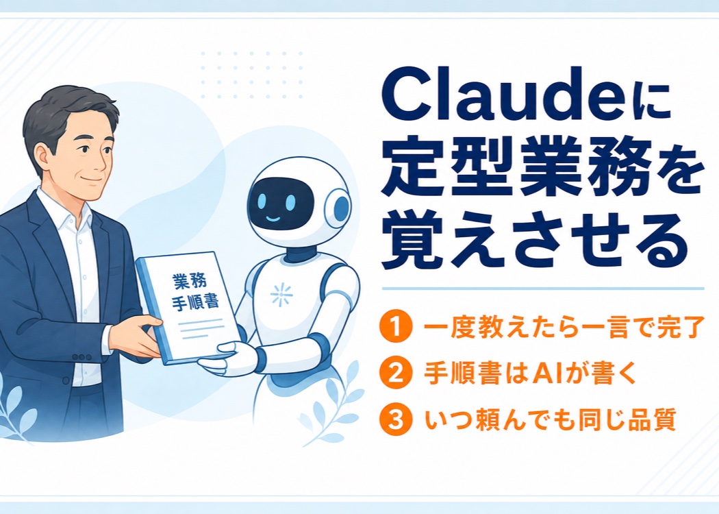 「Claudeに定型業務を覚えさせる」のアイキャッチ画像。AIに業務手順書を手渡す経営者のイラストとともに、一度教えたら一言で完了・手順書はAIが書く・いつ頼んでも同じ品質という3つのポイントを丸数字で示し、Claude Skillsによる定型業務の仕組み化を表現したもの。