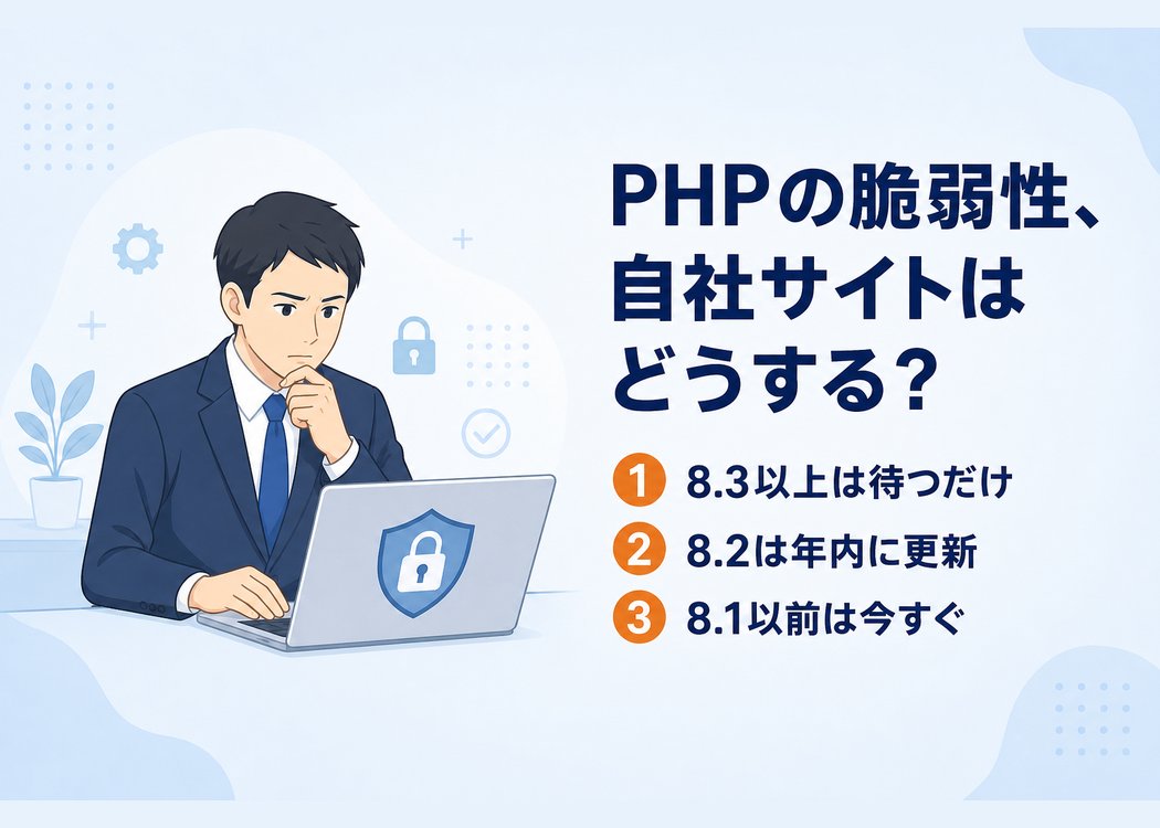 PHPの重大な脆弱性に自社サイトはどう対応するかを示したアイキャッチ画像。ノートパソコンでセキュリティを確認するビジネスパーソンのイラストと、8.3以上は待つだけ、8.2は年内に更新、8.1以前は今すぐ、というバージョン別の3つの対応を並べたタイトル画像。